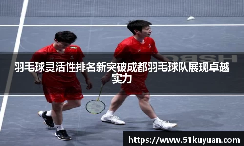 羽毛球灵活性排名新突破成都羽毛球队展现卓越实力