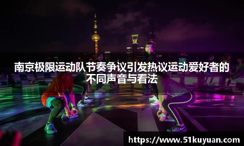 南京极限运动队节奏争议引发热议运动爱好者的不同声音与看法