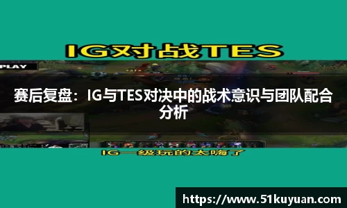 赛后复盘：IG与TES对决中的战术意识与团队配合分析