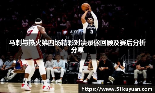 马刺与热火第四场精彩对决录像回顾及赛后分析分享