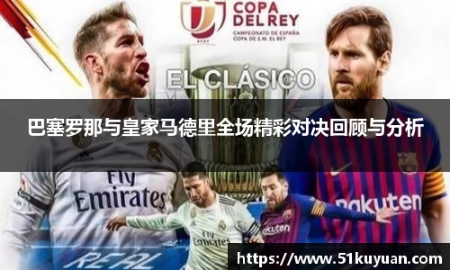 巴塞罗那与皇家马德里全场精彩对决回顾与分析