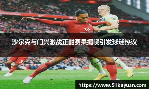 沙尔克与门兴激战正酣赛果揭晓引发球迷热议
