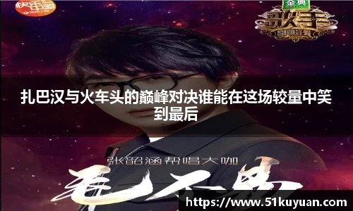 扎巴汉与火车头的巅峰对决谁能在这场较量中笑到最后
